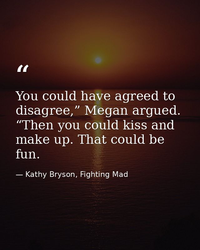 You could have agreed to disagree,” Megan argued. “Then you could kiss and make up. That could be fun. — Kathy Bryson, Fighting Mad
