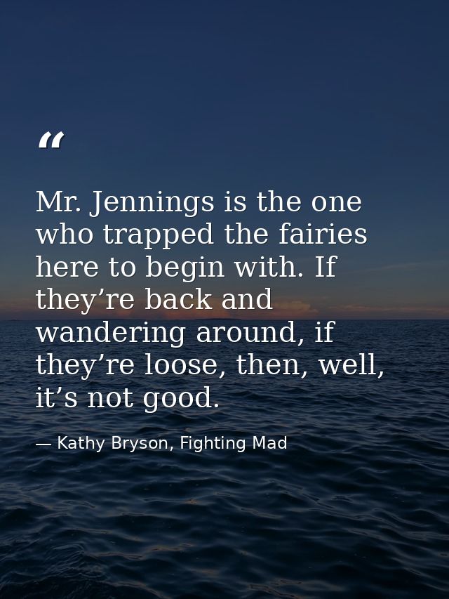 Mr. Jennings is the one who trapped the fairies here to begin with. If they’re back and wandering around, if they’re loo — Kathy Bryson, Fighting Mad