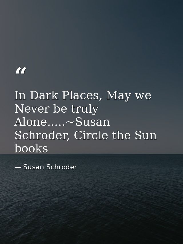In Dark Places, May we Never be truly Alone.....~Susan Schroder, Circle the Sun books — Susan Schroder