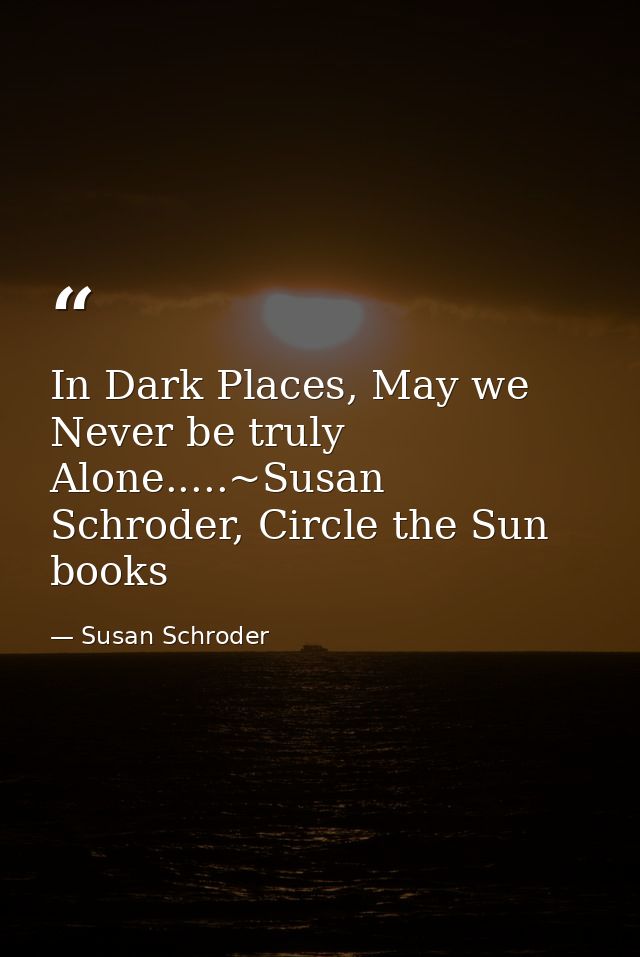 In Dark Places, May we Never be truly Alone.....~Susan Schroder, Circle the Sun books — Susan Schroder