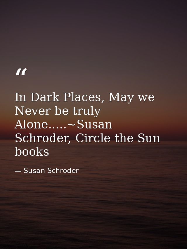 In Dark Places, May we Never be truly Alone.....~Susan Schroder, Circle the Sun books — Susan Schroder
