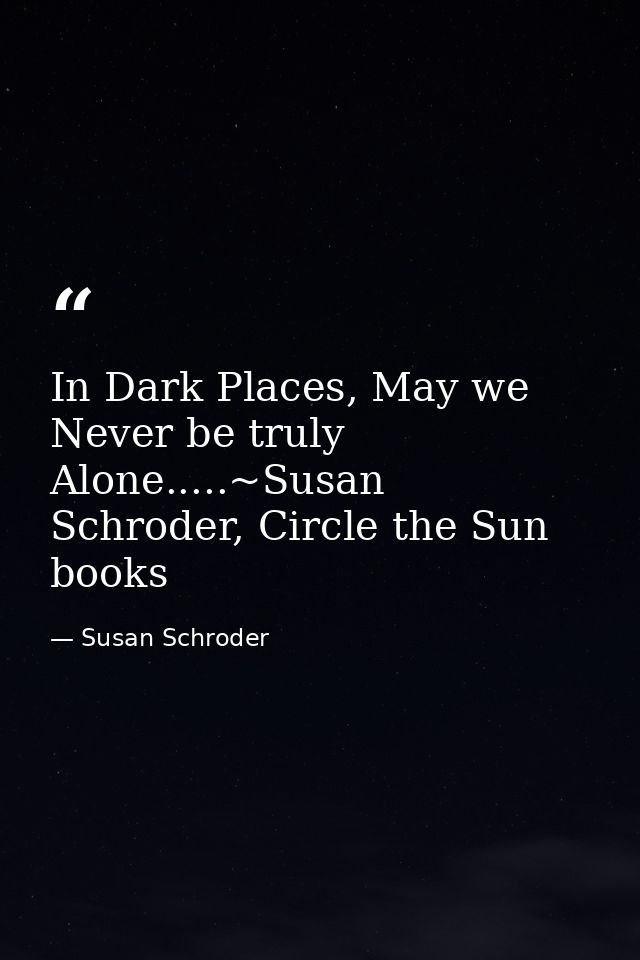 In Dark Places, May we Never be truly Alone.....~Susan Schroder, Circle the Sun books — Susan Schroder