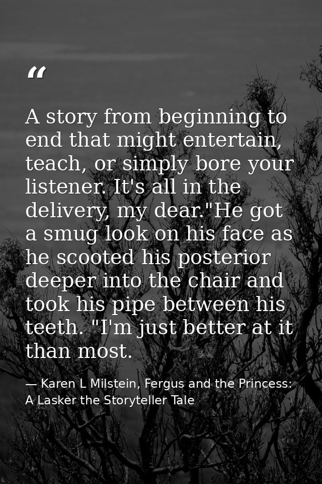 A story from beginning to end that might entertain, teach, or simply bore your listener. It's all in the delivery, my de — Karen L Milstein, Fergus and the Princess: A Lasker the Storyteller Tale