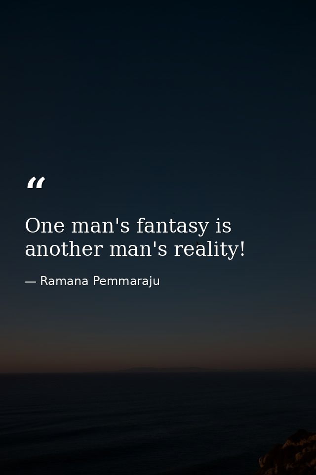 One man's fantasy is another man's reality! — Ramana Pemmaraju