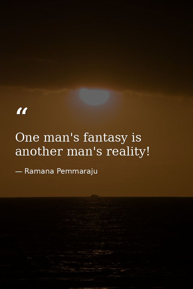 One man's fantasy is another man's reality! — Ramana Pemmaraju