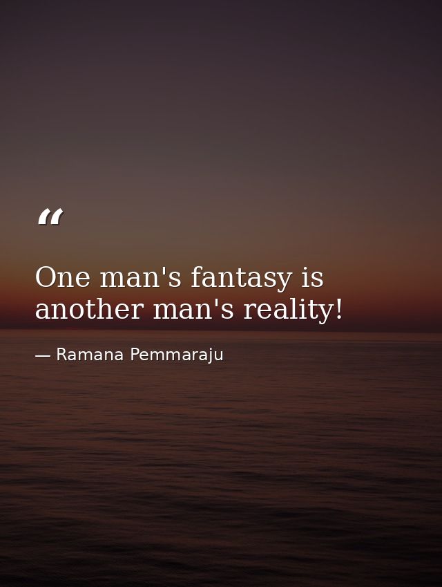 One man's fantasy is another man's reality! — Ramana Pemmaraju