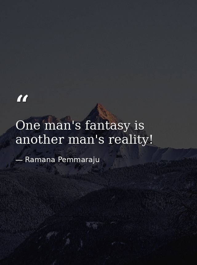 One man's fantasy is another man's reality! — Ramana Pemmaraju