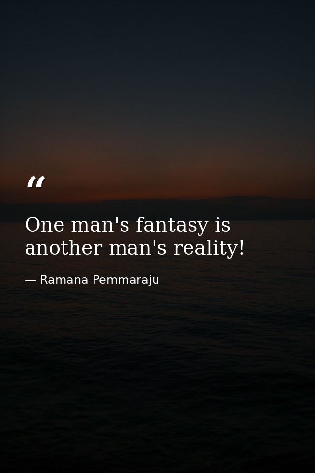One man's fantasy is another man's reality! — Ramana Pemmaraju