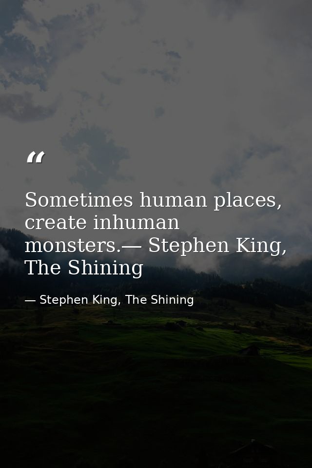 Sometimes human places, create inhuman monsters.― Stephen King, The Shining — Stephen King, The Shining