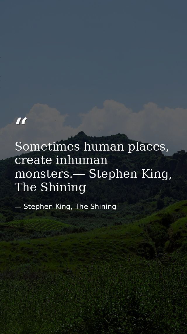 Sometimes human places, create inhuman monsters.― Stephen King, The Shining — Stephen King, The Shining