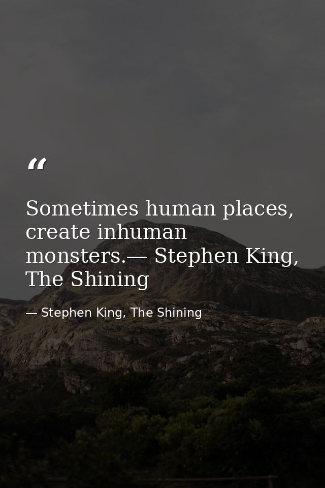 Sometimes human places, create inhuman monsters.― Stephen King, The Shining — Stephen King, The Shining
