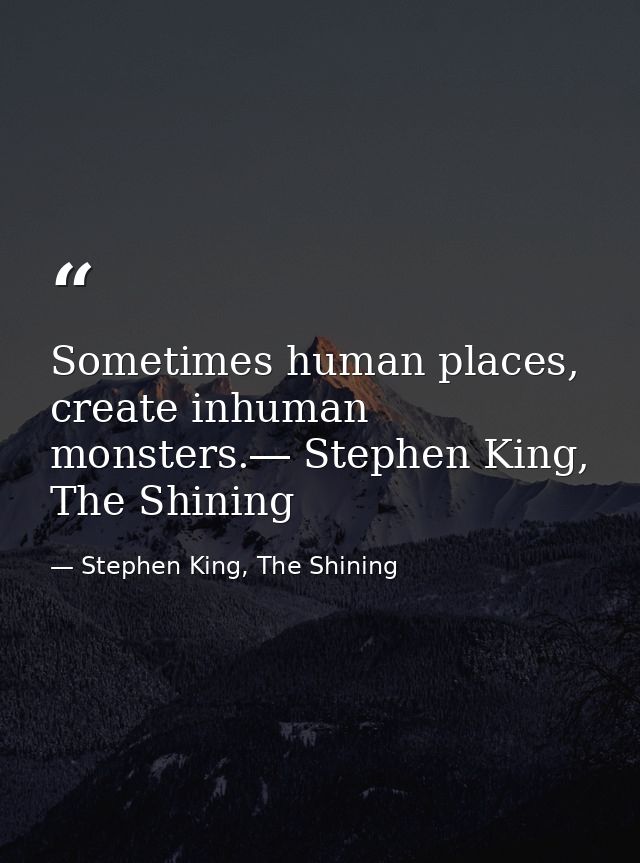 Sometimes human places, create inhuman monsters.― Stephen King, The Shining — Stephen King, The Shining