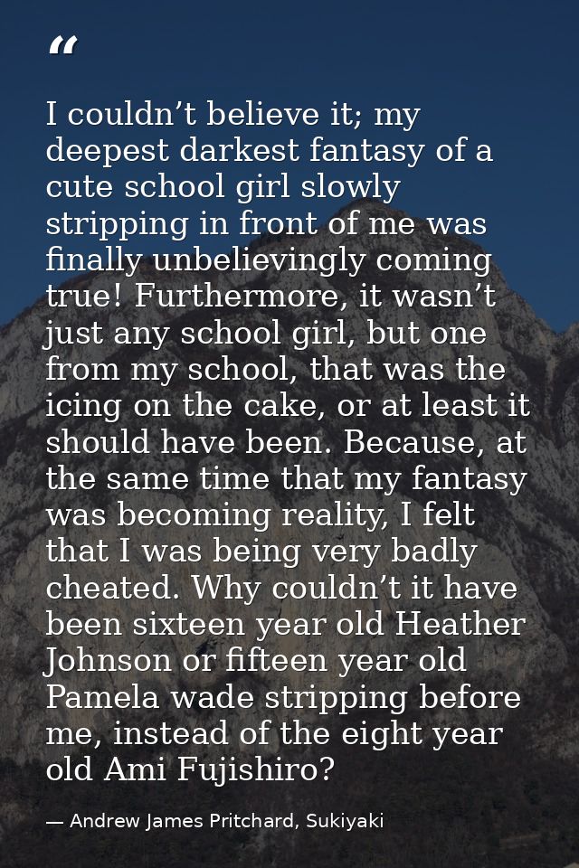I couldn’t believe it; my deepest darkest fantasy of a cute school girl slowly stripping in front of me was finally unbe — Andrew James Pritchard, Sukiyaki