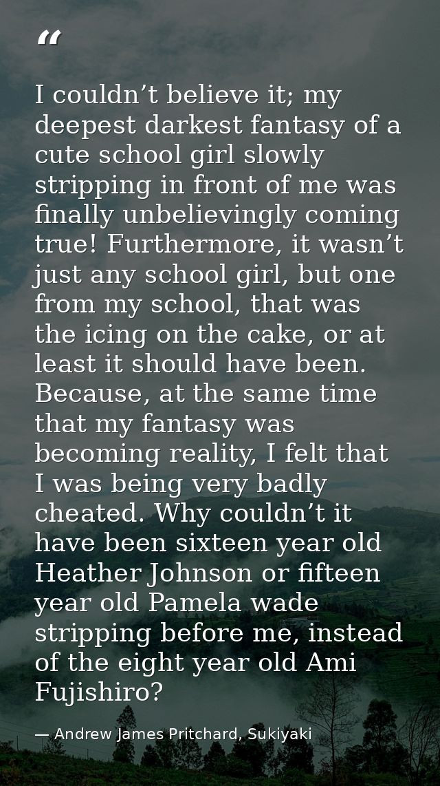 I couldn’t believe it; my deepest darkest fantasy of a cute school girl slowly stripping in front of me was finally unbe — Andrew James Pritchard, Sukiyaki