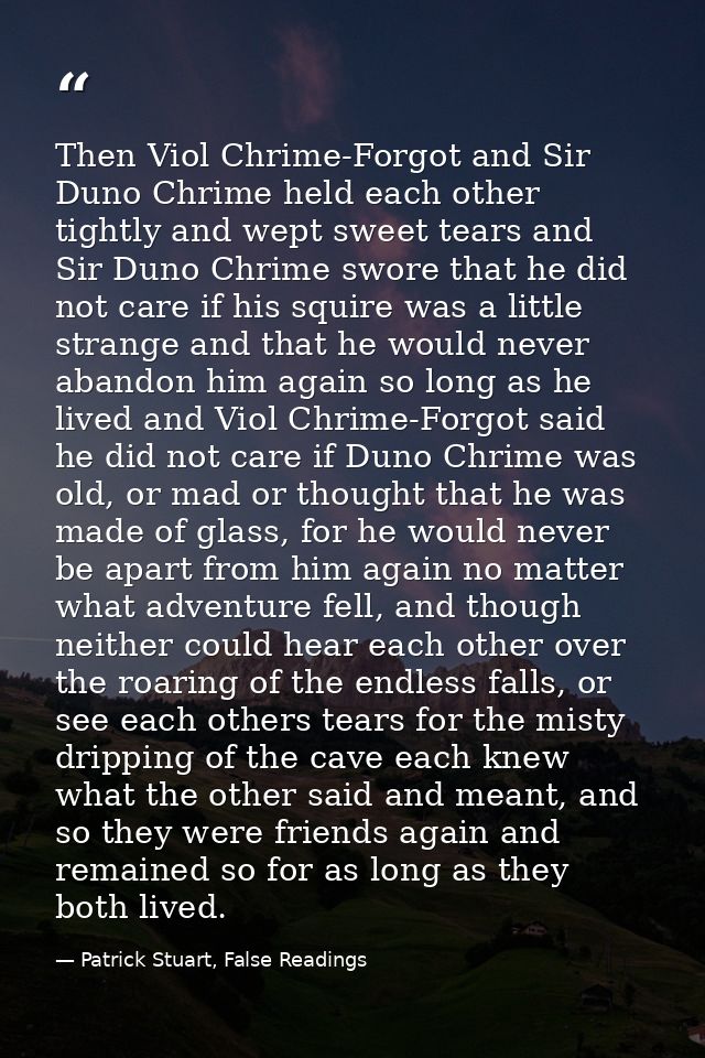 Then Viol Chrime-Forgot and Sir Duno Chrime held each other tightly and wept sweet tears and Sir Duno Chrime swore that  — Patrick Stuart, False Readings