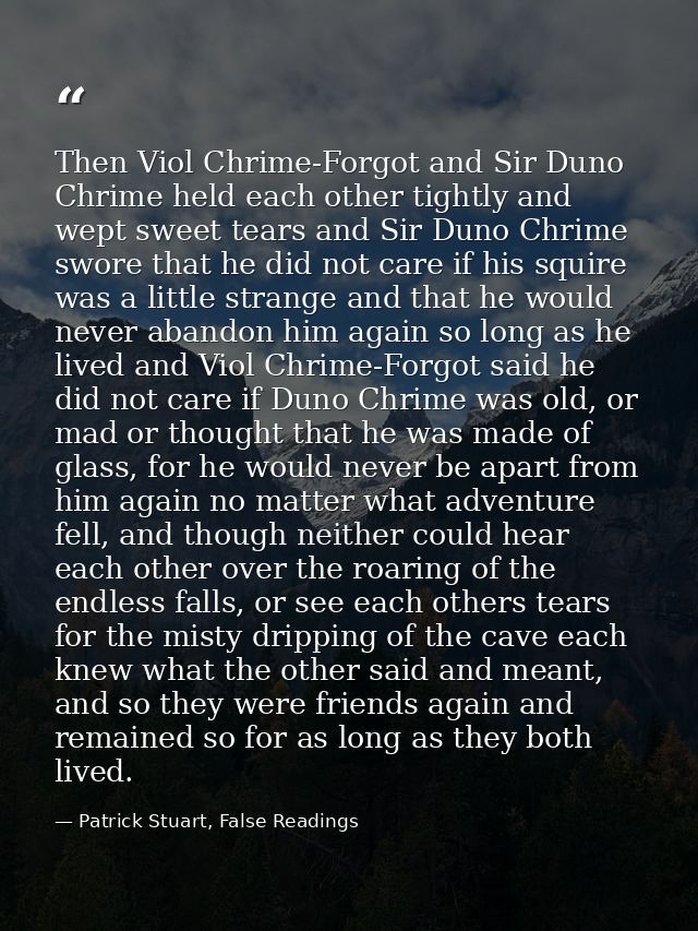 Then Viol Chrime-Forgot and Sir Duno Chrime held each other tightly and wept sweet tears and Sir Duno Chrime swore that  — Patrick Stuart, False Readings