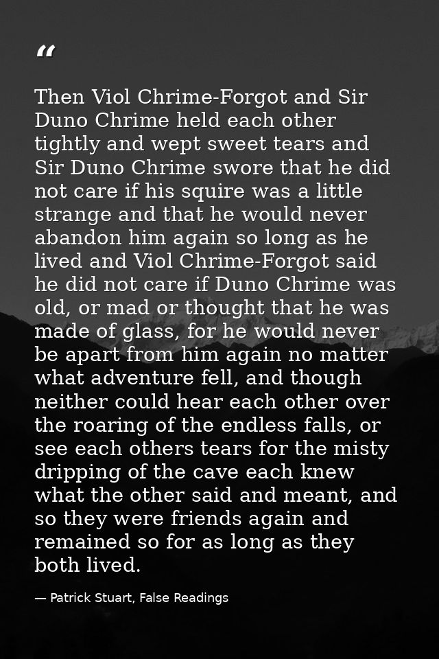 Then Viol Chrime-Forgot and Sir Duno Chrime held each other tightly and wept sweet tears and Sir Duno Chrime swore that  — Patrick Stuart, False Readings