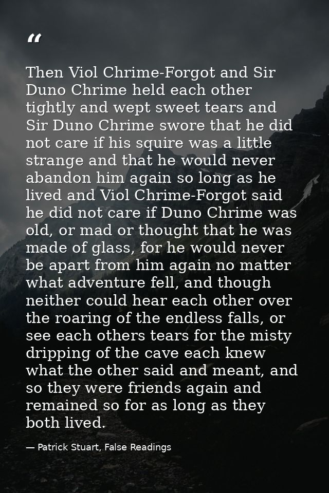 Then Viol Chrime-Forgot and Sir Duno Chrime held each other tightly and wept sweet tears and Sir Duno Chrime swore that  — Patrick Stuart, False Readings