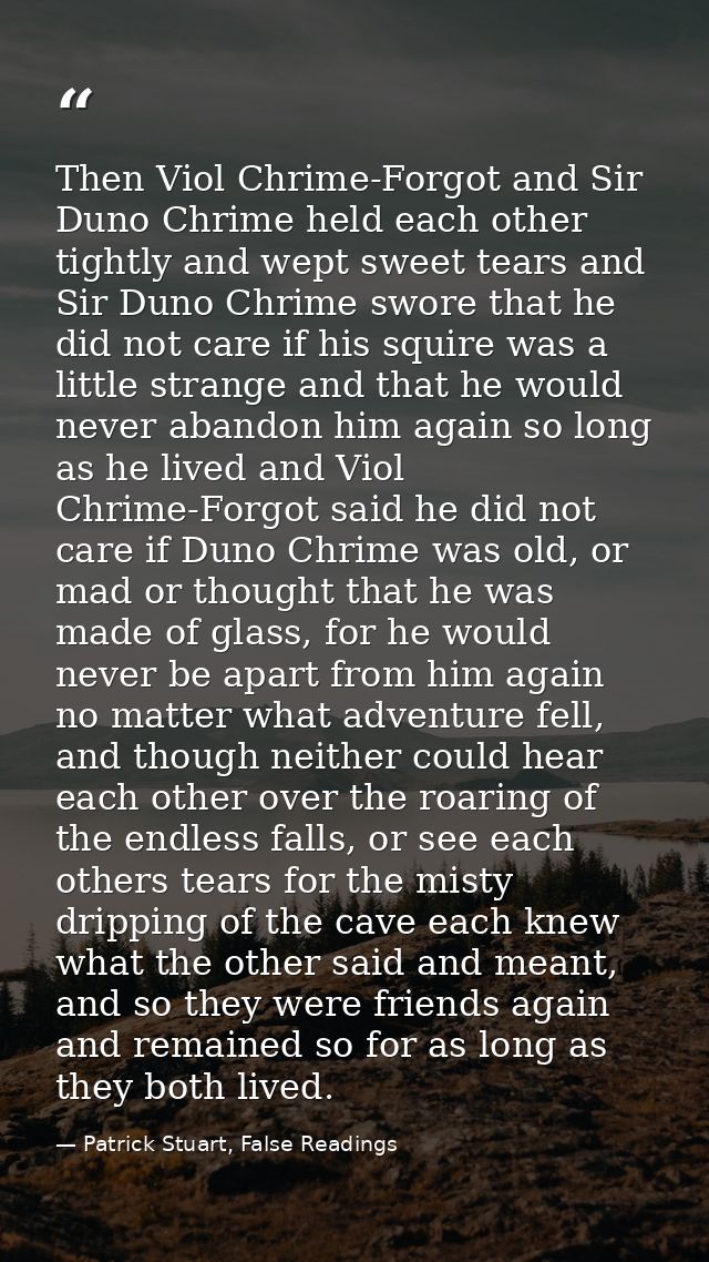 Then Viol Chrime-Forgot and Sir Duno Chrime held each other tightly and wept sweet tears and Sir Duno Chrime swore that  — Patrick Stuart, False Readings