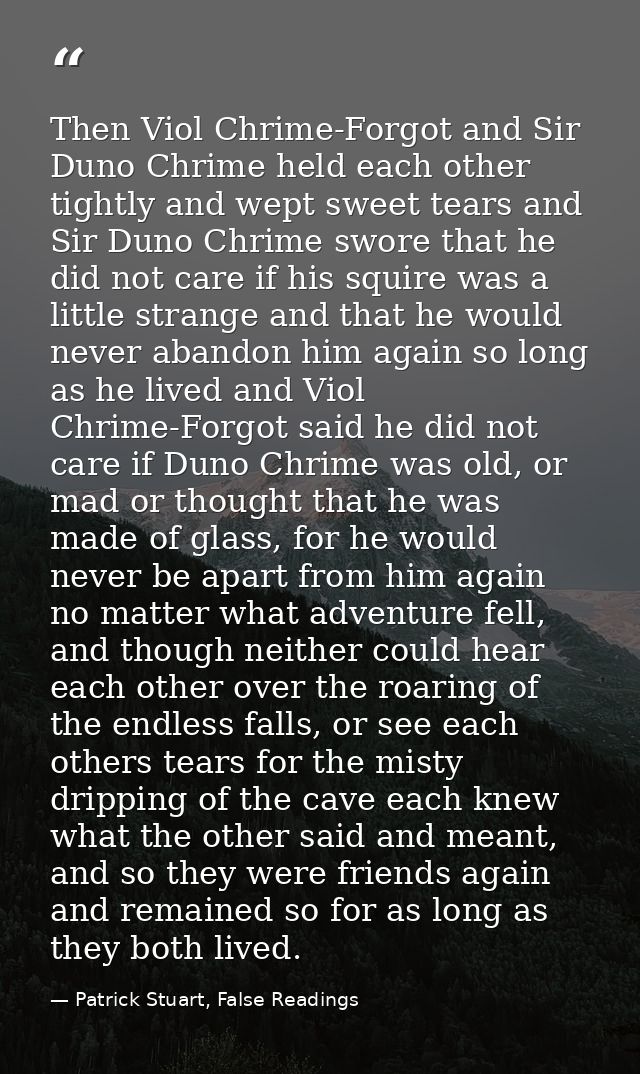 Then Viol Chrime-Forgot and Sir Duno Chrime held each other tightly and wept sweet tears and Sir Duno Chrime swore that  — Patrick Stuart, False Readings