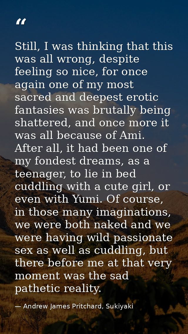 Still, I was thinking that this was all wrong, despite feeling so nice, for once again one of my most sacred and deepest — Andrew James Pritchard, Sukiyaki