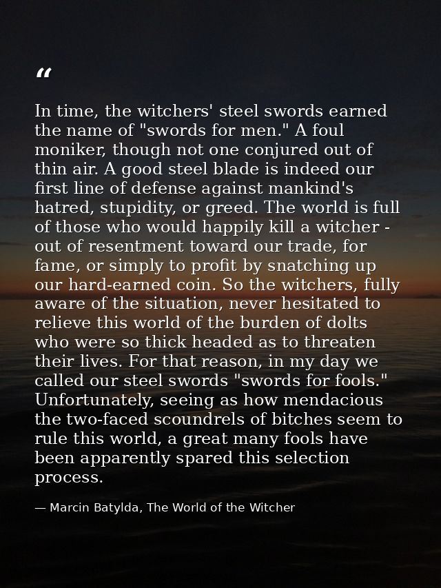In time, the witchers' steel swords earned the name of "swords for men." A foul moniker, though not one conjured out of  — Marcin Batylda, The World of the Witcher