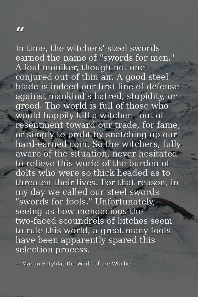 In time, the witchers' steel swords earned the name of "swords for men." A foul moniker, though not one conjured out of  — Marcin Batylda, The World of the Witcher