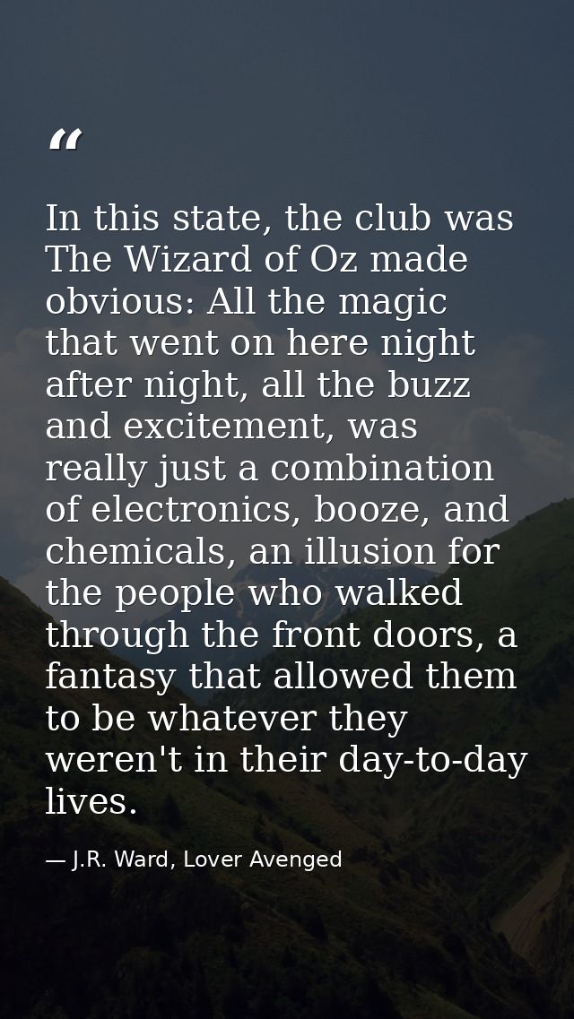 In this state, the club was The Wizard of Oz made obvious: All the magic that went on here night after night, all the bu — J.R. Ward, Lover Avenged