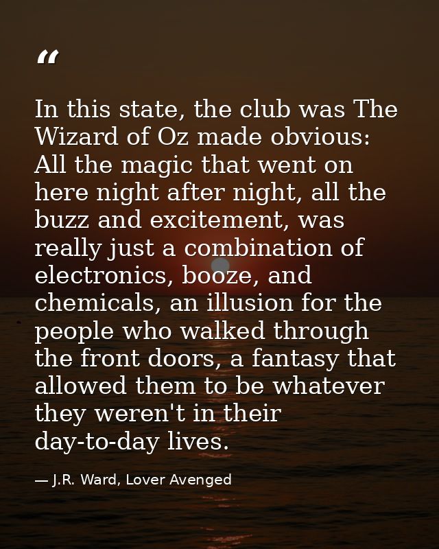 In this state, the club was The Wizard of Oz made obvious: All the magic that went on here night after night, all the bu — J.R. Ward, Lover Avenged