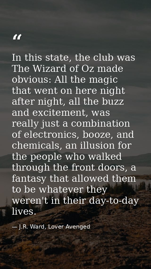 In this state, the club was The Wizard of Oz made obvious: All the magic that went on here night after night, all the bu — J.R. Ward, Lover Avenged