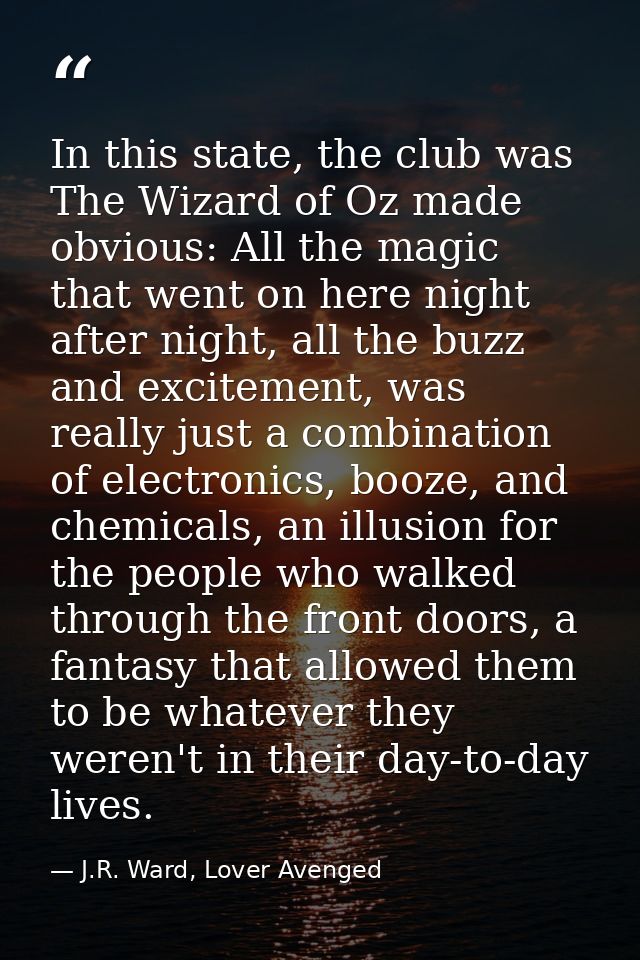 In this state, the club was The Wizard of Oz made obvious: All the magic that went on here night after night, all the bu — J.R. Ward, Lover Avenged