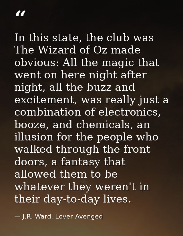 In this state, the club was The Wizard of Oz made obvious: All the magic that went on here night after night, all the bu — J.R. Ward, Lover Avenged