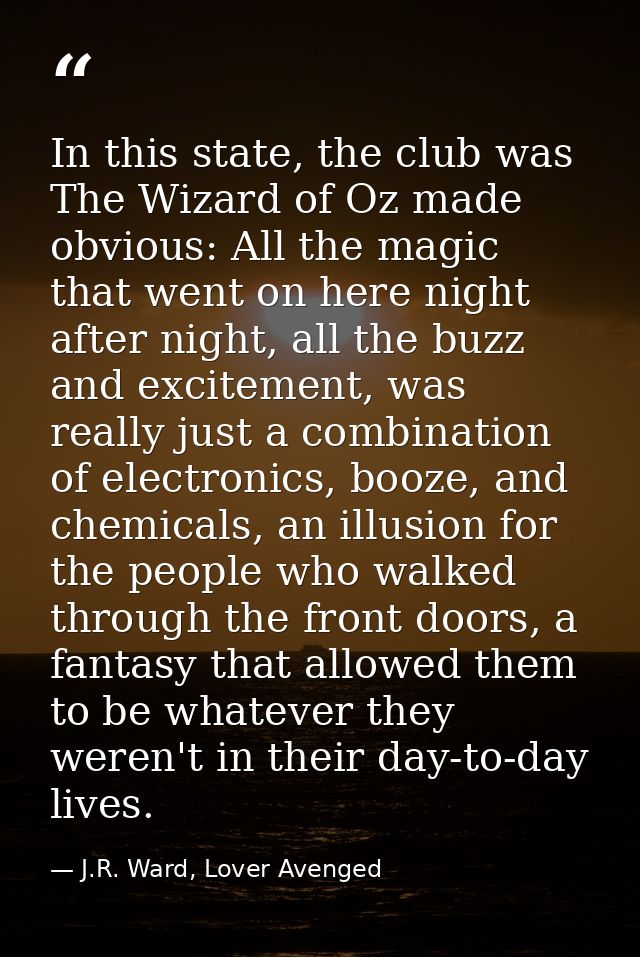 In this state, the club was The Wizard of Oz made obvious: All the magic that went on here night after night, all the bu — J.R. Ward, Lover Avenged