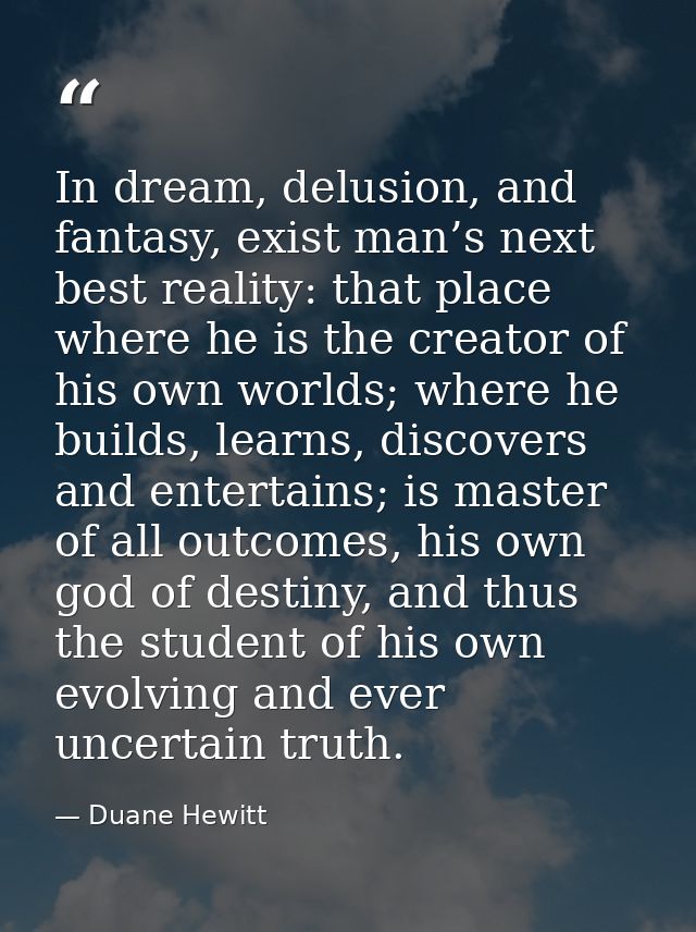 In dream, delusion, and fantasy, exist man’s next best reality: that place where he is the creator of his own worlds; wh — Duane Hewitt