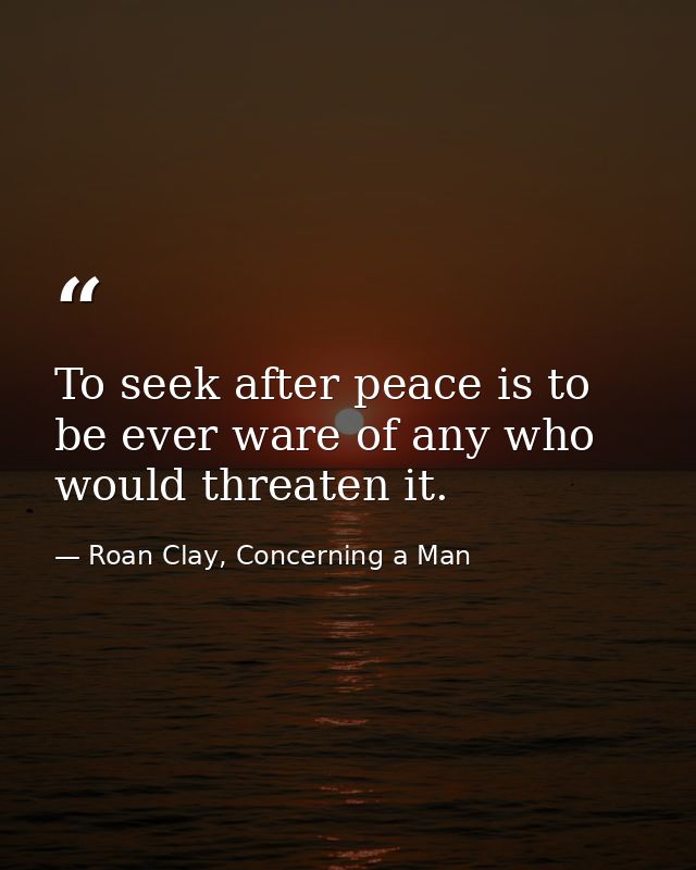 To seek after peace is to be ever ware of any who would threaten it. — Roan Clay, Concerning a Man