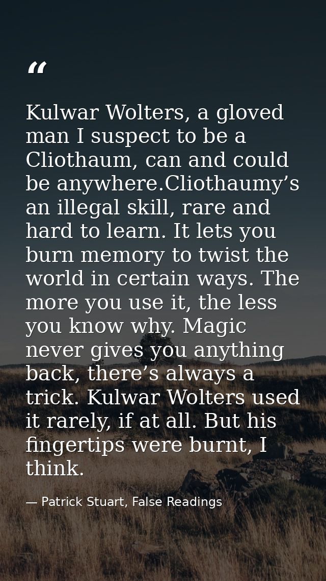 Kulwar Wolters, a gloved man I suspect to be a Cliothaum, can and could be anywhere.Cliothaumy’s an illegal skill, rare  — Patrick Stuart, False Readings