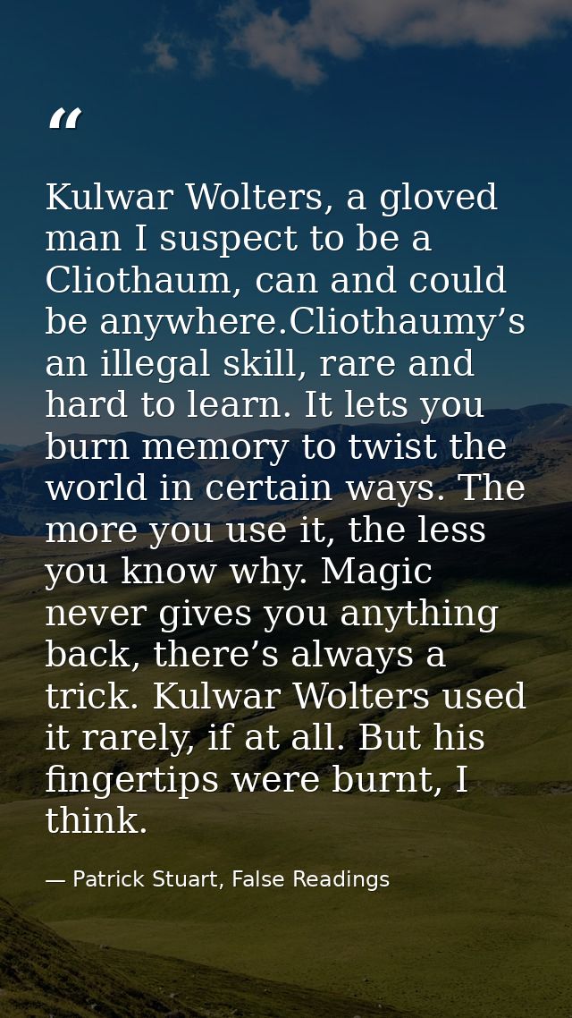 Kulwar Wolters, a gloved man I suspect to be a Cliothaum, can and could be anywhere.Cliothaumy’s an illegal skill, rare  — Patrick Stuart, False Readings