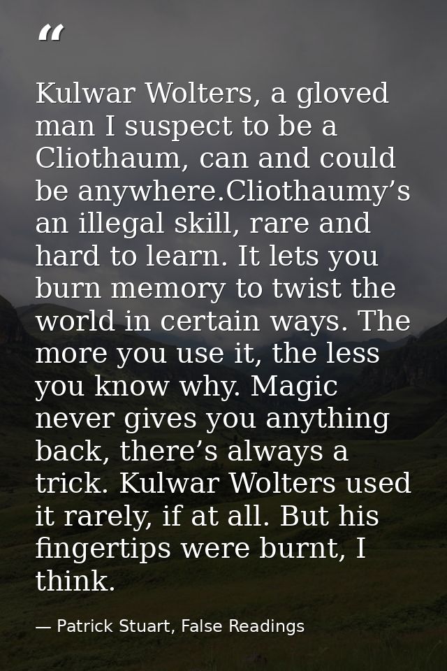 Kulwar Wolters, a gloved man I suspect to be a Cliothaum, can and could be anywhere.Cliothaumy’s an illegal skill, rare  — Patrick Stuart, False Readings