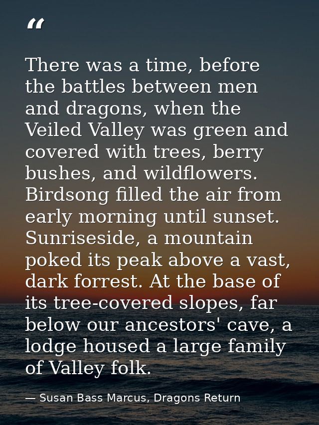 There was a time, before the battles between men and dragons, when the Veiled Valley was green and covered with trees, b — Susan Bass Marcus, Dragons Return
