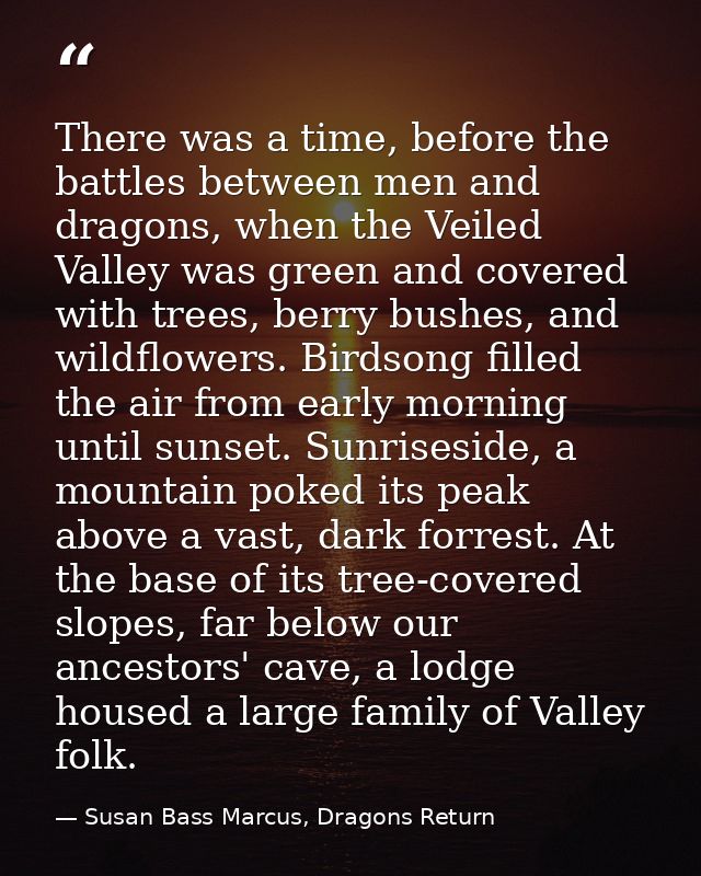 There was a time, before the battles between men and dragons, when the Veiled Valley was green and covered with trees, b — Susan Bass Marcus, Dragons Return