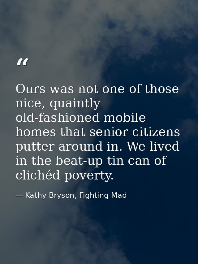 Ours was not one of those nice, quaintly old-fashioned mobile homes that senior citizens putter around in. We lived in t — Kathy Bryson, Fighting Mad