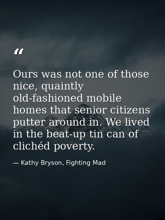 Ours was not one of those nice, quaintly old-fashioned mobile homes that senior citizens putter around in. We lived in t — Kathy Bryson, Fighting Mad