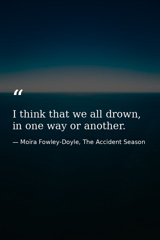 I think that we all drown, in one way or another. — Moïra Fowley-Doyle, The Accident Season