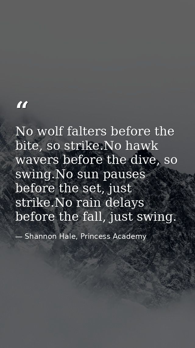 No wolf falters before the bite, so strike.No hawk wavers before the dive, so swing.No sun pauses before the set, just s — Shannon Hale, Princess Academy