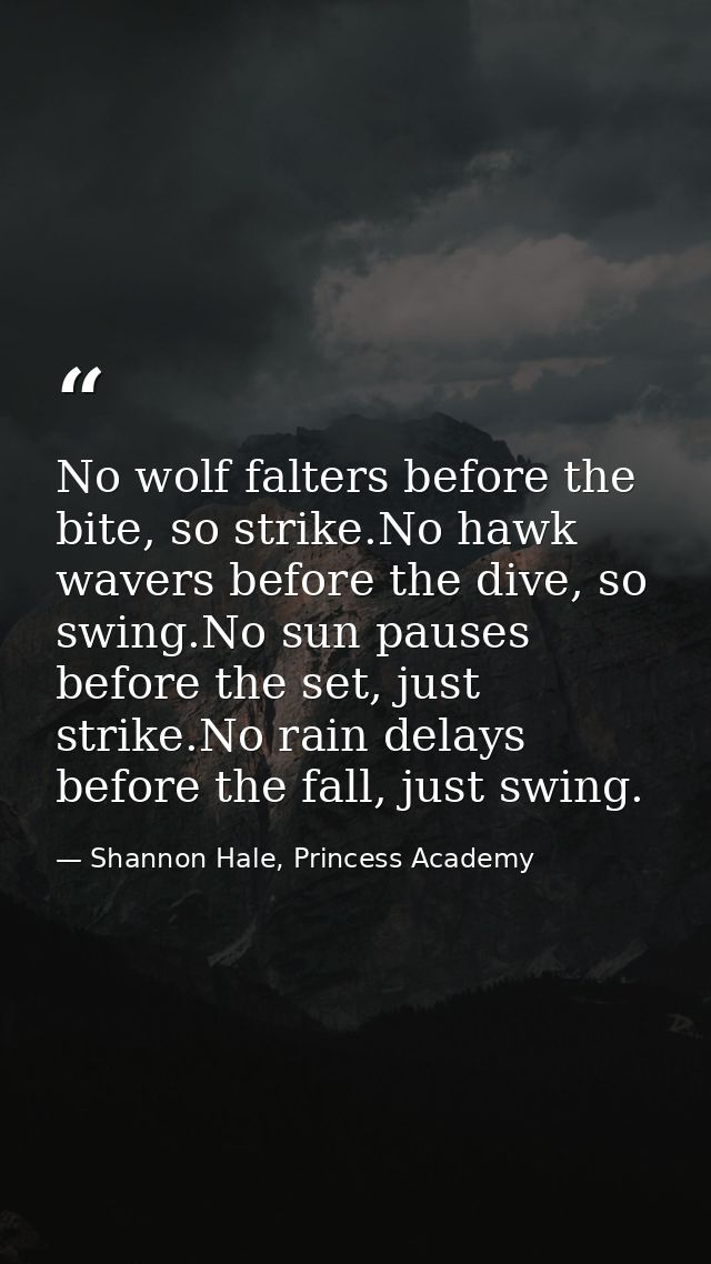 No wolf falters before the bite, so strike.No hawk wavers before the dive, so swing.No sun pauses before the set, just s — Shannon Hale, Princess Academy