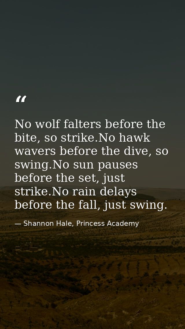 No wolf falters before the bite, so strike.No hawk wavers before the dive, so swing.No sun pauses before the set, just s — Shannon Hale, Princess Academy