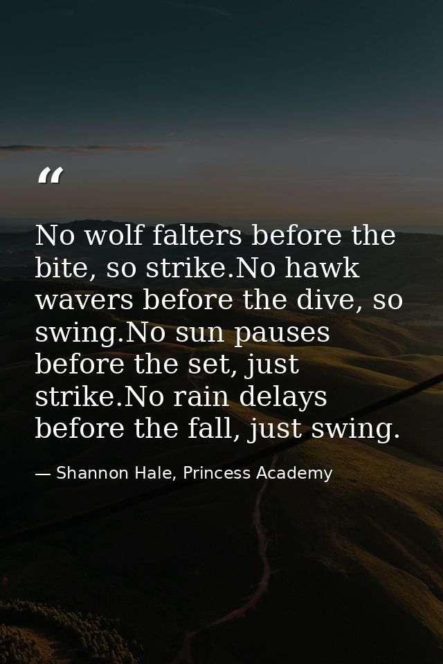 No wolf falters before the bite, so strike.No hawk wavers before the dive, so swing.No sun pauses before the set, just s — Shannon Hale, Princess Academy