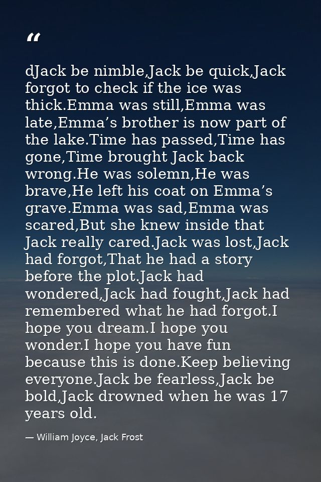 dJack be nimble,Jack be quick,Jack forgot to check if the ice was thick.Emma was still,Emma was late,Emma’s brother is n — William Joyce, Jack Frost