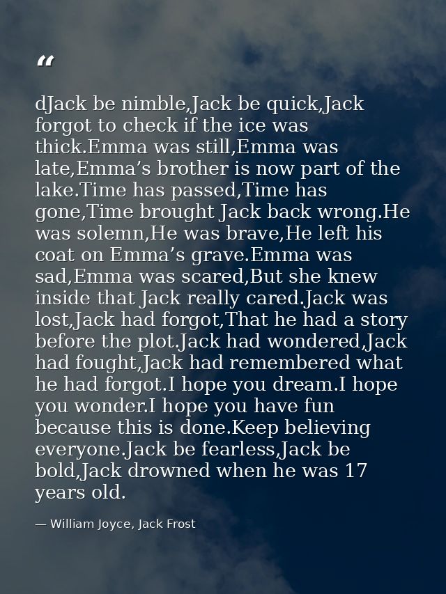 dJack be nimble,Jack be quick,Jack forgot to check if the ice was thick.Emma was still,Emma was late,Emma’s brother is n — William Joyce, Jack Frost