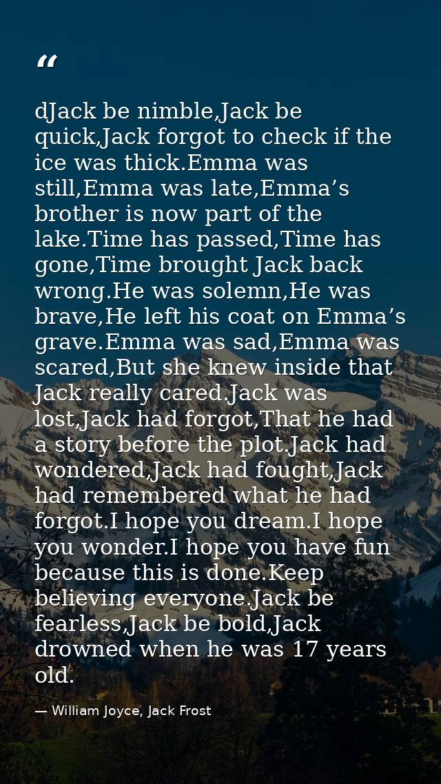 dJack be nimble,Jack be quick,Jack forgot to check if the ice was thick.Emma was still,Emma was late,Emma’s brother is n — William Joyce, Jack Frost
